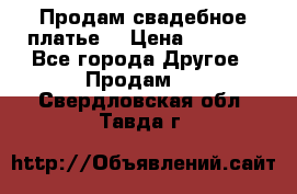 Продам свадебное платье  › Цена ­ 4 000 - Все города Другое » Продам   . Свердловская обл.,Тавда г.